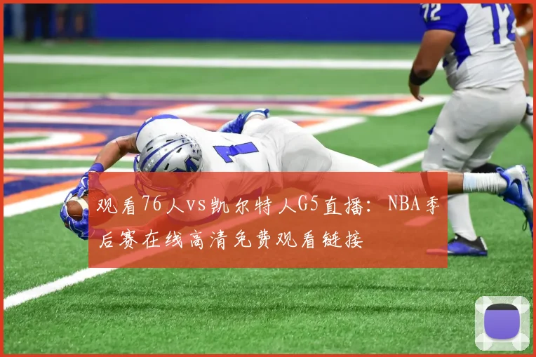 观看76人vs凯尔特人G5直播：NBA季后赛在线高清免费观看链接
