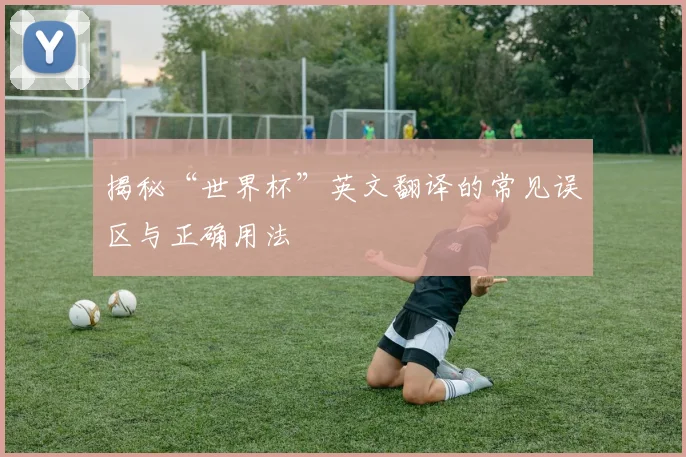 揭秘“世界杯”英文翻译的常见误区与正确用法