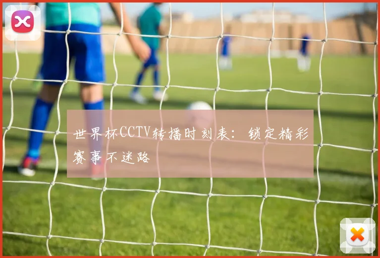 世界杯CCTV转播时刻表：锁定精彩赛事不迷路