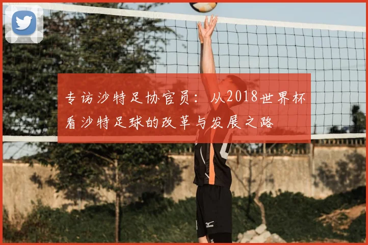 专访沙特足协官员:从2018世界杯看沙特足球的改革与发展之路