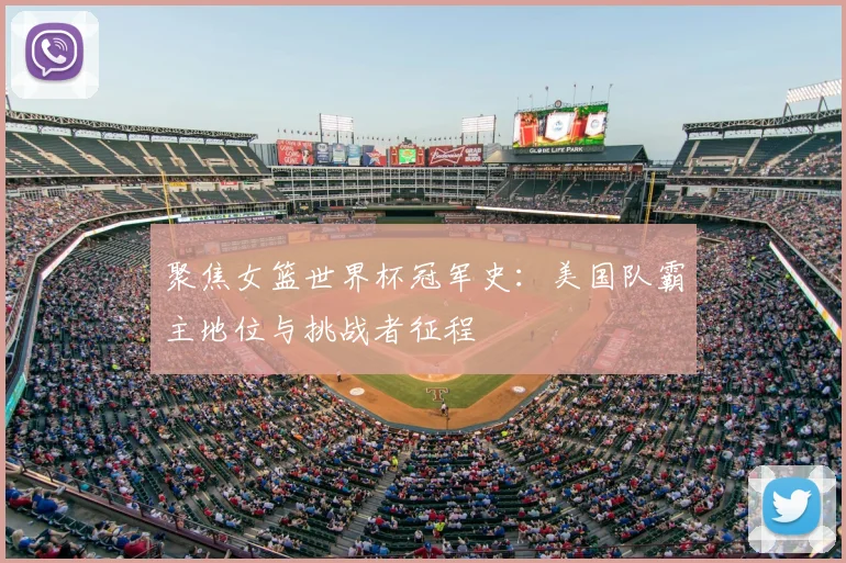 聚焦女篮世界杯冠军史：美国队霸主地位与挑战者征程