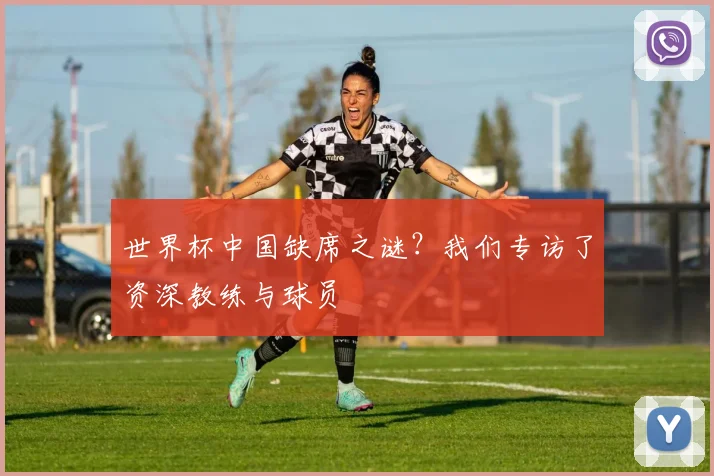 世界杯中国缺席之谜？我们专访了资深教练与球员