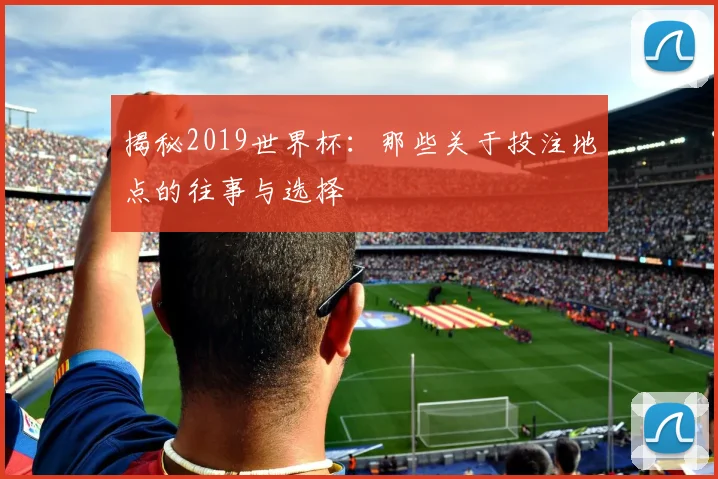 揭秘2019世界杯：那些关于投注地点的往事与选择