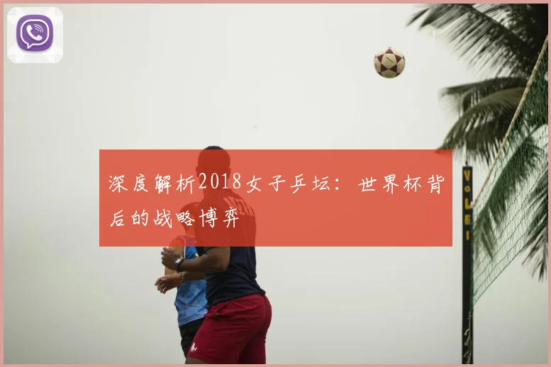 深度解析2018女子乒坛：世界杯背后的战略博弈