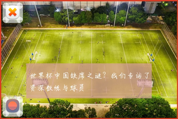 世界杯中国缺席之谜？我们专访了资深教练与球员