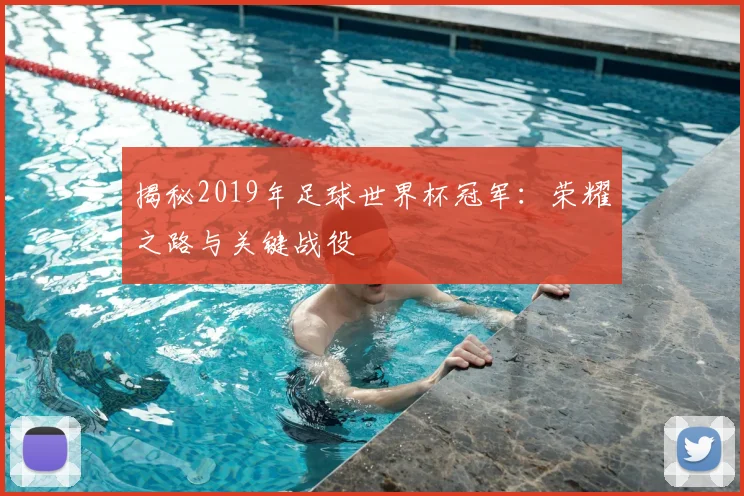 揭秘2019年足球世界杯冠军：荣耀之路与关键战役