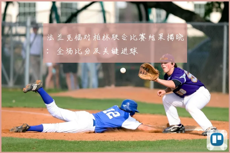 法兰克福对柏林联合比赛结果揭晓：全场比分及关键进球